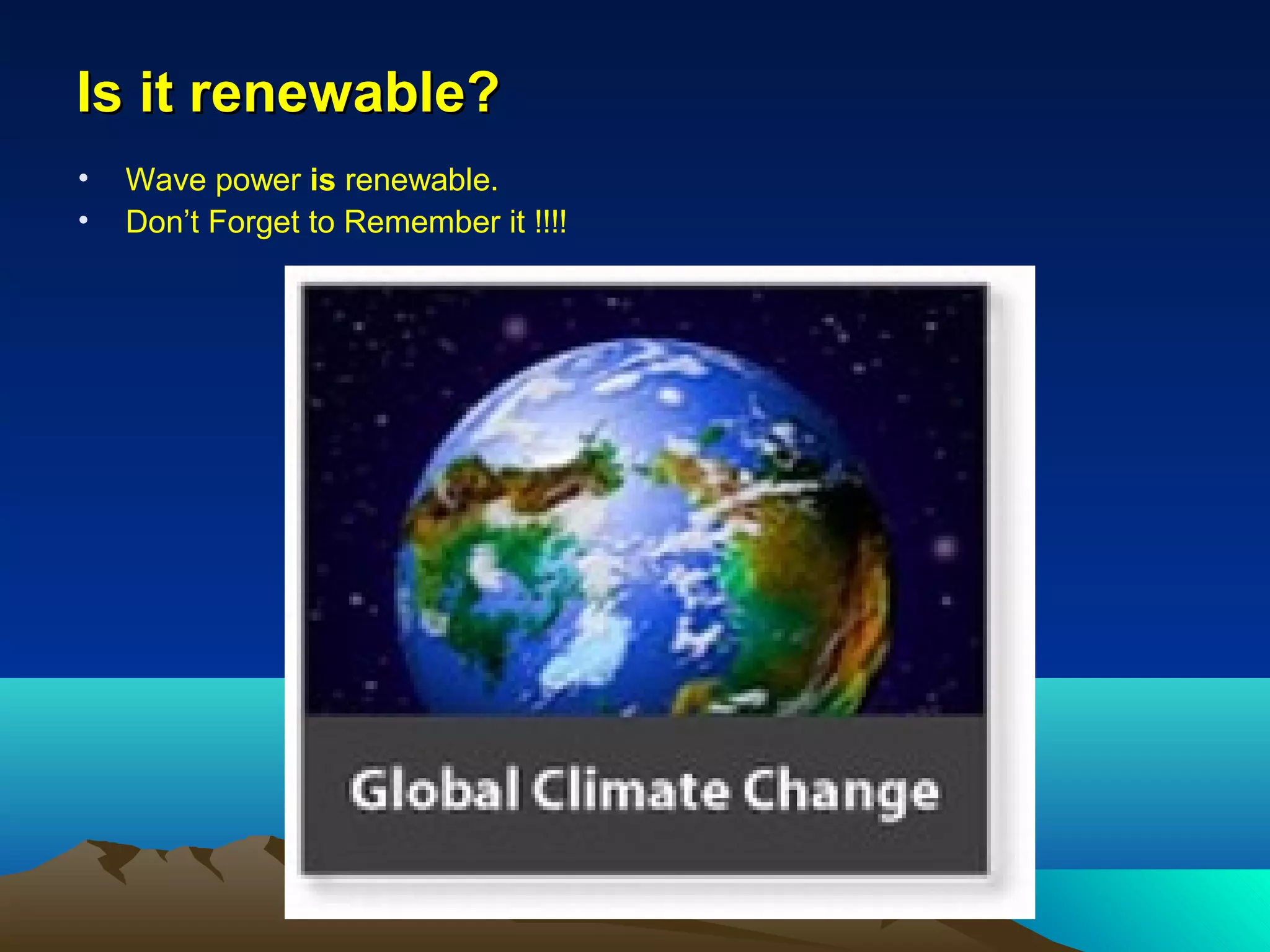 Is it renewable?Is it renewable?
• Wave power is renewable.
• Don’t Forget to Remember it !!!!
 
