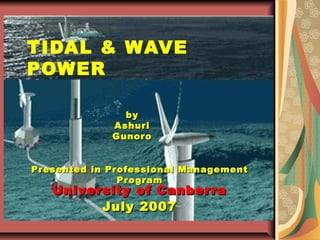 TIDAL & WAVE
POWER
University of CanberraUniversity of Canberra
July 2007July 2007
byby
AshuriAshuri
GunoroGunoro
Presented in Professional ManagementPresented in Professional Management
ProgramProgram
 