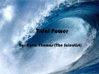 Tidal Power By: Katie Thomas (The Scientist) 