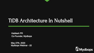 TiDB Architecture In Nutshell
May 27th, 2023
Mydbops Webinar - 22
Kabilesh PR
Co-Founder, Mydbops
 