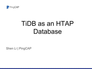 TiDB as an HTAP
Database
Shen Li | PingCAP
 