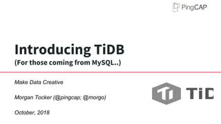 Introducing TiDB
(For those coming from MySQL..)
Make Data Creative
Morgan Tocker (@pingcap; @morgo)
October, 2018
 