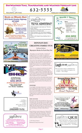 Page 2
DayWeather Time, Temperature and Weather Forecast Line
632-5555Forecast frequently updatedAccurate, GPS time
burchettpubl.tidbits1@bresnan.net
All the news you never knew you never needed to know
Phone 307-632-7360
Fax 307-773-8654
1102 Crescent Dr.
Cheyenne, WY 82007
Published by Burchett Publishing Co. LLC
Contact for advertising or distribution information
DONNA’S DAY:
CREATIVE FAMILY FUN
By Donna Erickson
Repurpose Bottles for Earth Day Fun
This spring, as we near Earth Day on April 22, the
thought hits me how I’m actually very grateful for
recycling and the way my family, the neighborhood and
our city has embraced it. It was so difficult when we
started out, wasn’t it? But now, we do it as second nature.
I’m not sure if the world turns a little easier because I
no longer toss soup cans, pickle jars and newspapers into
the garbage bin. But the idea of recycling makes sense,
because it causes each of us, as members of families
and the larger community, to be responsible for what we
consume.
When we’re not sorting the recycled items for curbside
pickup, we’re scrubbing them out to be reused and
repurposed. If it’s a plastic deli tub, it may end up in a
lunch bag as a veggie container. A half-gallon milk carton
is easily transformed into a bird feeder, and cardboard egg
cups are perfect compartments for growing seedlings that
will be transplanted into the summer garden.
And then there are all those clear plastic bottles that juice,
peanuts and flavored waters come in. Peel off the labels,
wash them inside and out, and make some fun! Here are
some quick magnetic attractions that will captivate your
preschoolers.
FIREWORKS
Cut up brightly colored pipe cleaners into 1- or 2-inch
pieces and drop them inside a bottle. Twist and glue the
cap on tightly. Find a magnet in your toolbox (or pick
one up at your local hardware store) and let your child
discover the fun of moving the inside pieces around with
a magnet from the outside of the bottle. Sometimes the
pipe cleaner bits connect in clusters that burst out like
fireworks.
HIDE AND SEEK
Fill a bottle two-thirds with uncooked rice. Toss in several
metal paper clips. Twist and glue the cap on tightly. Shake
so that the paper clips hide within the rice. Move a magnet
around the outside of the bottle, twisting and turning it
slightly. The paper clips will come out of the rice as they
are attracted to the magnet. Drag the magnet this way and
that, and challenge your child to collect them all.
***
Donna Erickson’s award-winning series “Donna’s Day”
is airing on public television nationwide. To find more
of her creative family recipes and activities, visit www.
donnasday.com and link to the NEW Donna’s Day
Facebook fan page. Her latest book is “Donna Erickson’s
Fabulous Funstuff for Families.”
(c) 2015 Donna Erickson
Distributed by King Features Synd.
 