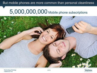 But mobile phones are more common than personal cleanliness

        5,000,000,000 Mobile phone subscriptions




Technology Strategy         14
Telefónica I+D
 