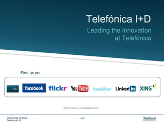 Telefónica I+D
                                             Leading the innovation
                                                      at Telefónica




            Find us on




                         http://twitter.com/telefonicaid


Technology Strategy                    37
Telefónica I+D
 