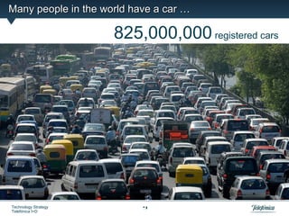 Many people in the world have a car …

                      825,000,000 registered cars




Technology Strategy        9
Telefónica I+D
 