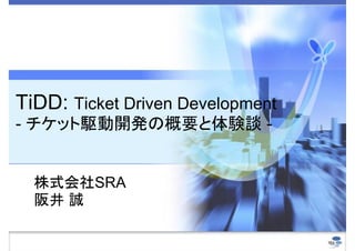 TiDD: Ticket Driven Development
- チケット駆動開発の概要と体験談 -


  株式会社SRA
  阪井 誠
 
