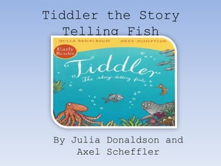 Tiddler the Story
Telling Fish
By Julia Donaldson and
Axel Scheffler
 