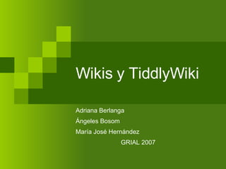 Wikis y TiddlyWiki Adriana Berlanga Ángeles Bosom María José Hernández GRIAL 2007 