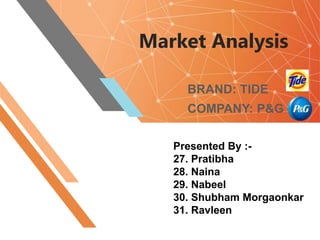 Market Analysis
BRAND: TIDE
COMPANY: P&G
Presented By :-
27. Pratibha
28. Naina
29. Nabeel
30. Shubham Morgaonkar
31. Ravleen
 