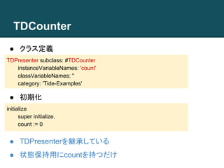 TDCounter 
● クラス定義 
TDPresenter subclass: #TDCounter 
instanceVariableNames: 'count' 
classVariableNames: '' 
category: 'T...