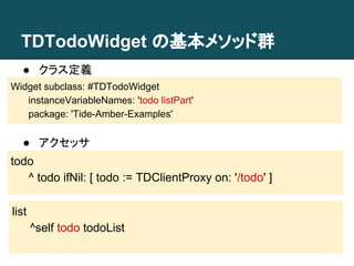 TDTodoWidget の基本メソッド群 
● クラス定義 
● 
Widget subclass: #TDTodoWidget 
instanceVariableNames: 'todo listPart' 
package: 'Tide-...