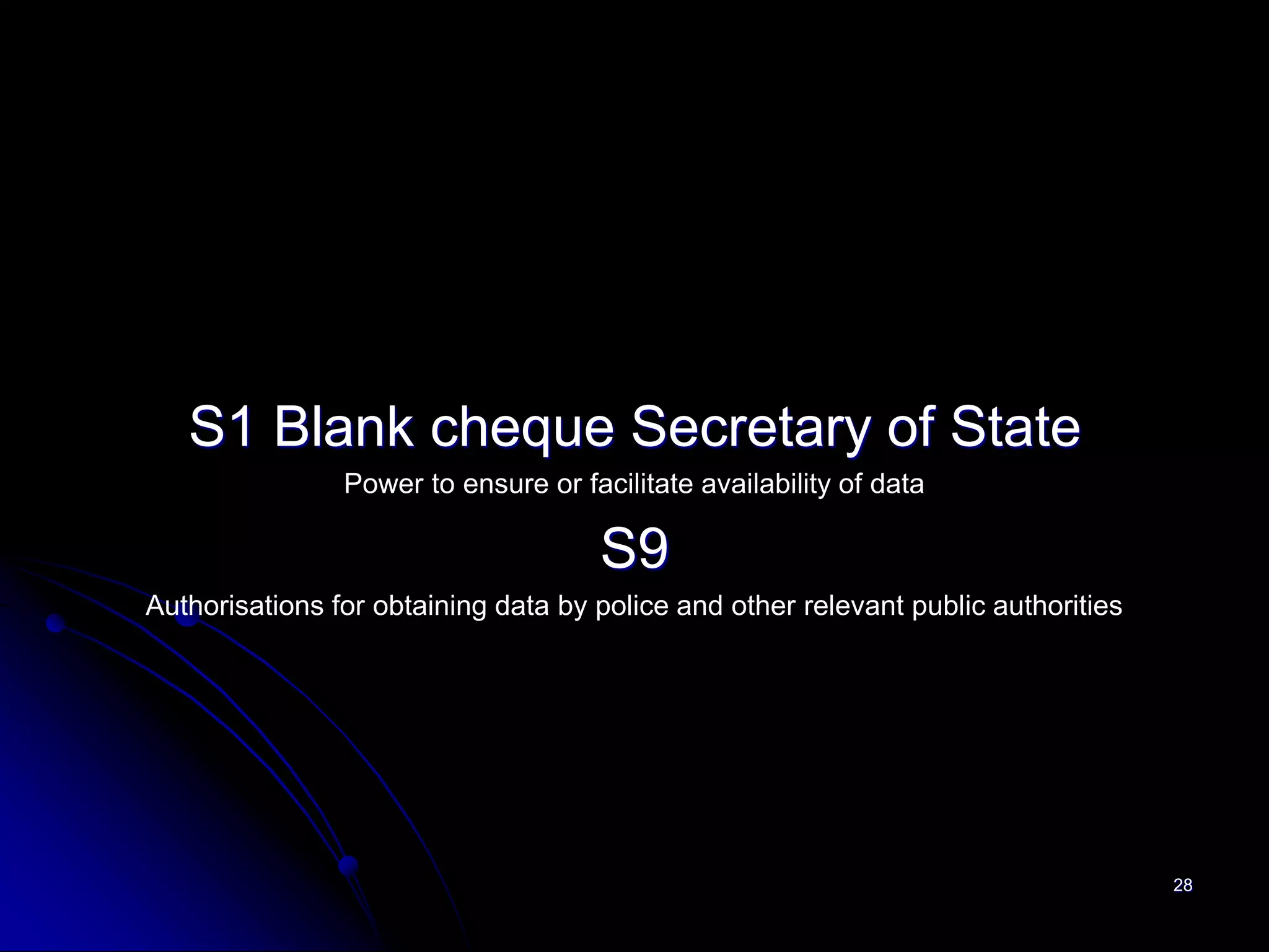 S1 Blank cheque Secretary of State
                Power to ensure or facilitate availability of data

                                      S9
Authorisations for obtaining data by police and other relevant public authorities




                                                                                    28
 