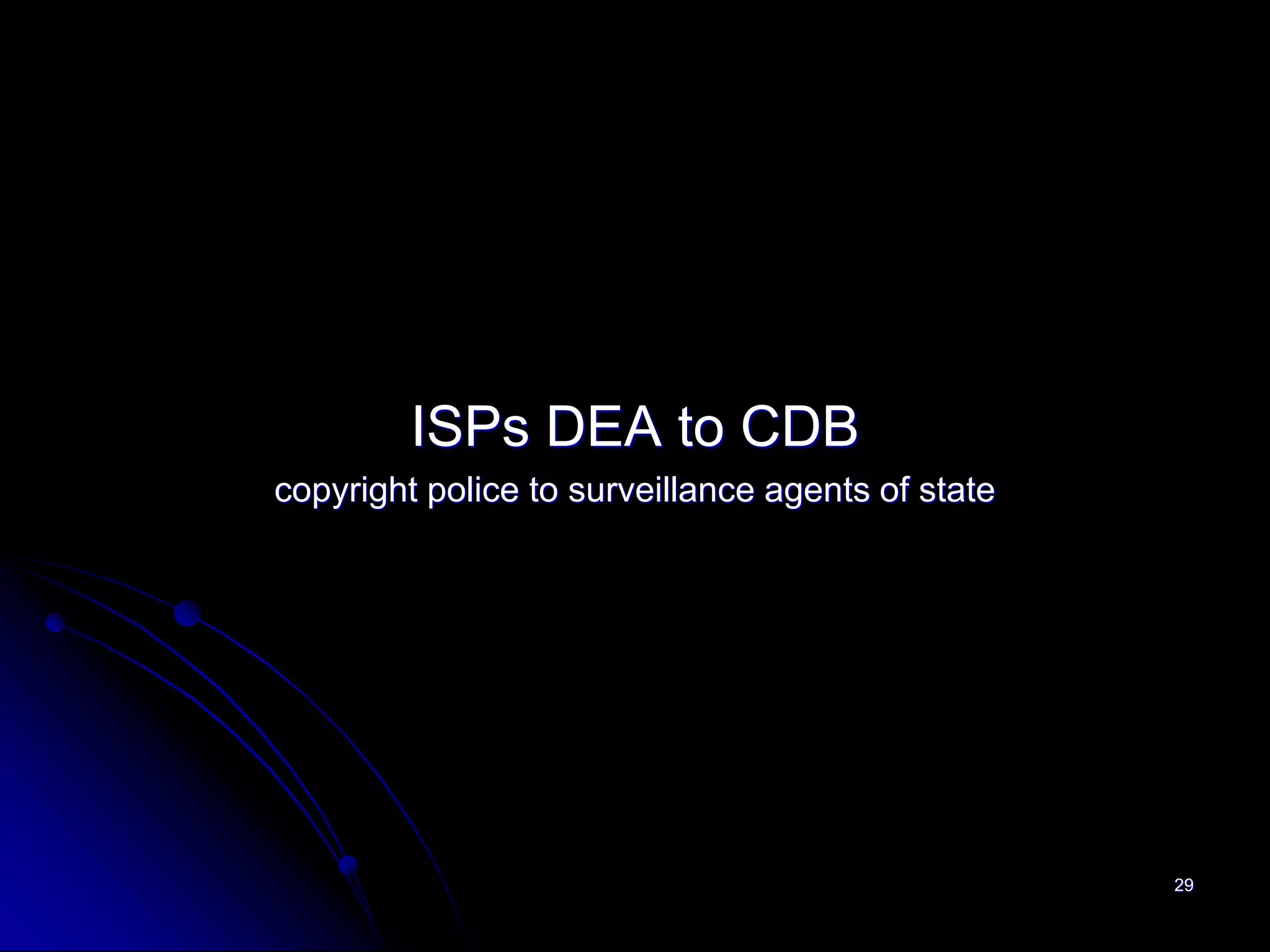 ISPs DEA to CDB
copyright police to surveillance agents of state




                                                   29
 