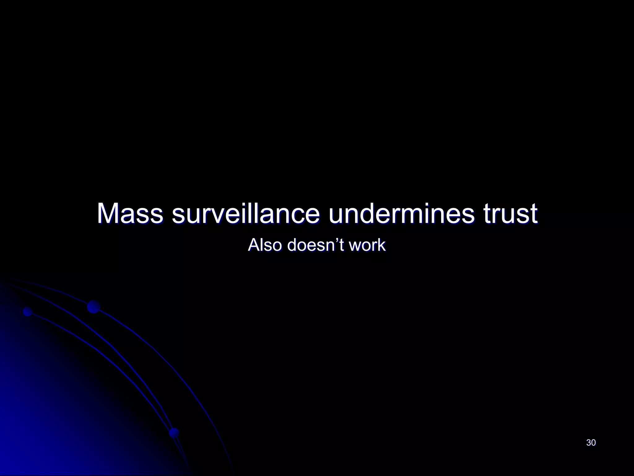 Mass surveillance undermines trust
           Also doesn’t work




                                     30
 
