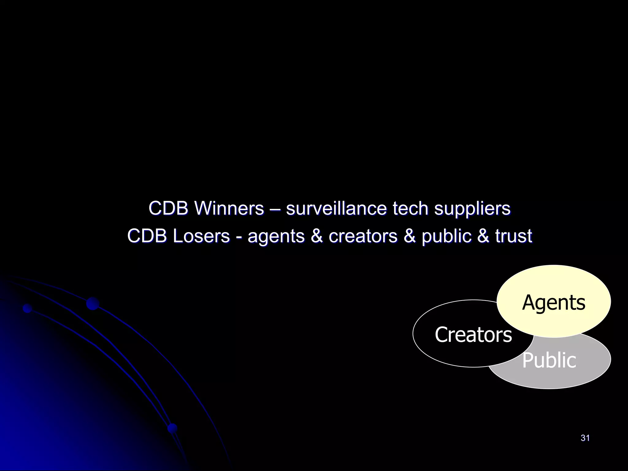 CDB Winners – surveillance tech suppliers
CDB Losers - agents & creators & public & trust


                                              Agents
                                   Creators
                                              Public


                                                       31
 