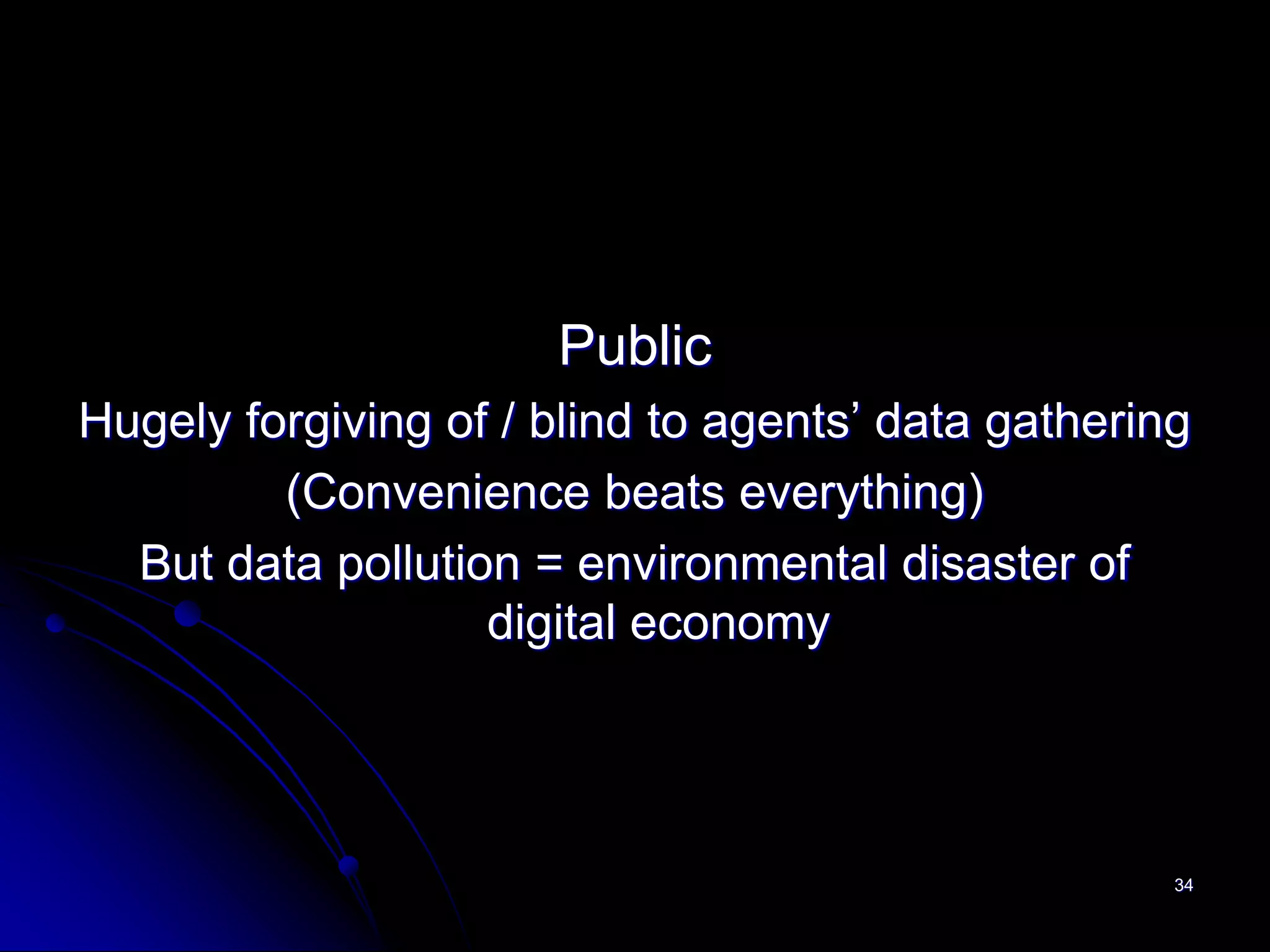 Public
Hugely forgiving of / blind to agents’ data gathering
         (Convenience beats everything)
  But data pollution = environmental disaster of
                   digital economy




                                                    34
 