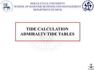 DOKUZ EYLUL UNIVERSITY
SCHOOL OF MARITIME BUSINESS AND MANAGEMENT
DEPARTMENT OF DECK
E.Gürel
TIDE CALCULATION
ADMIRALTY TIDE TABLES
 