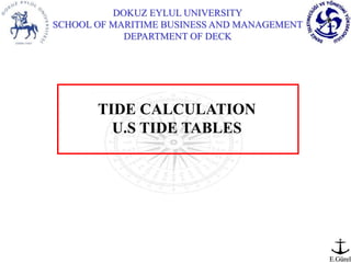 DOKUZ EYLUL UNIVERSITY
SCHOOL OF MARITIME BUSINESS AND MANAGEMENT
DEPARTMENT OF DECK
E.Gürel
TIDE CALCULATION
U.S TIDE TABLES
 