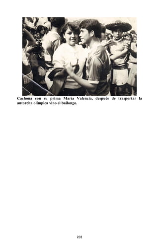 202
Cachona con su prima María Valencia, después de trasportar la
antorcha olímpica vino el bailongo.
 