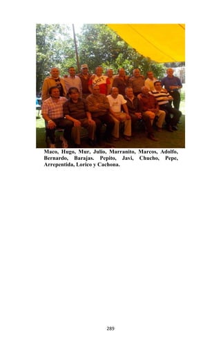 289
Maco, Hugo, Mur, Julio, Marranito, Marcos, Adolfo,
Bernardo, Barajas. Pepito, Javi, Chucho, Pepe,
Arrepentida, Lorico y Cachona.
 