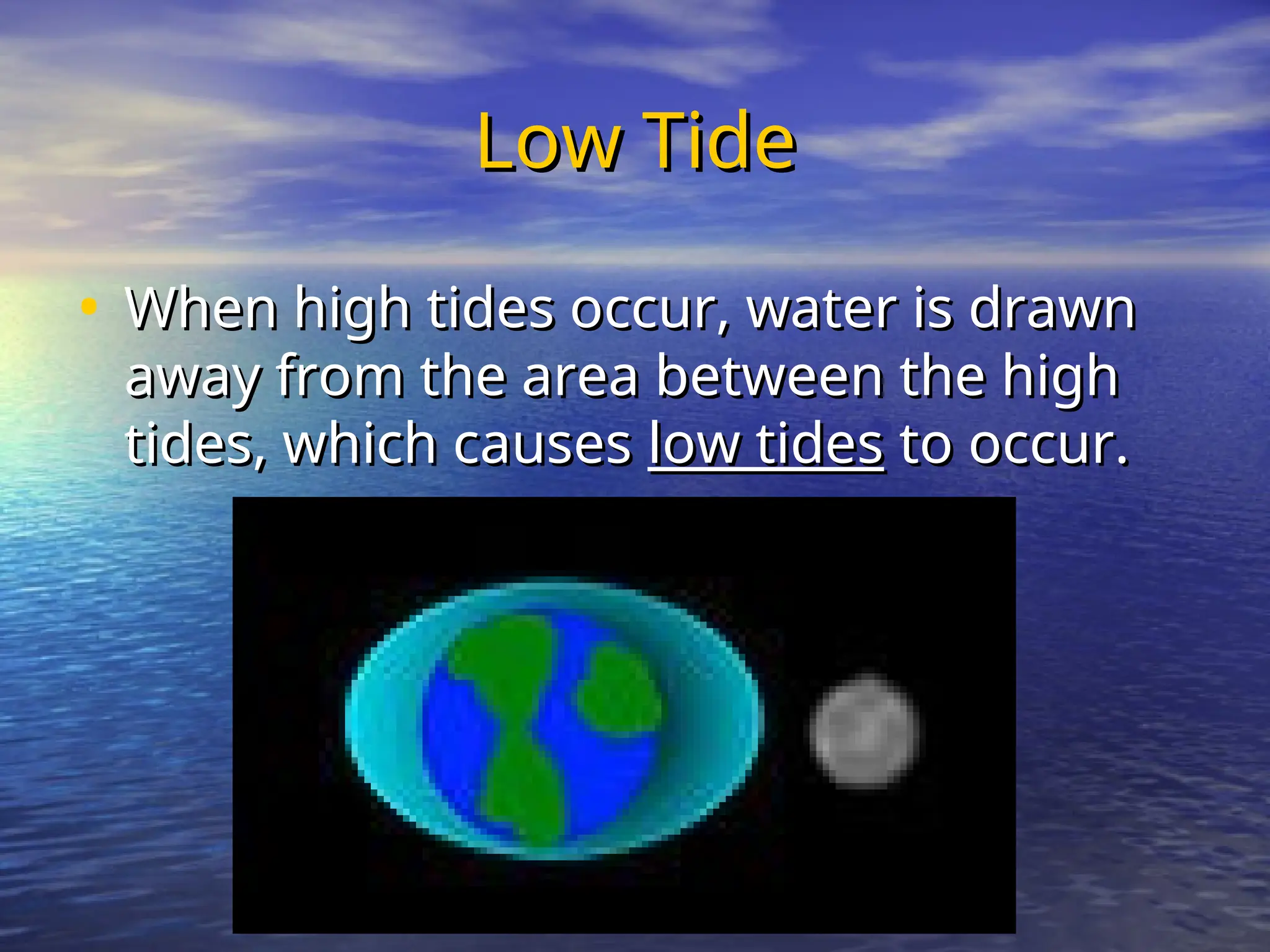 Low Tide
Low Tide
• When high tides occur, water is drawn
When high tides occur, water is drawn
away from the area between the high
away from the area between the high
tides, which causes
tides, which causes low tides
low tides to occur.
to occur.
 