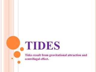 TIDES
Tides result from gravitational attraction and
centrifugal effect.
 
