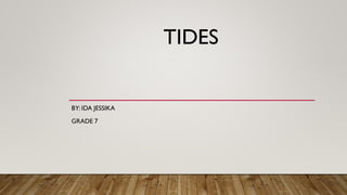 TIDES
BY: IDA JESSIKA
GRADE 7
 