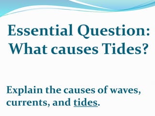 Essential Question:
What causes Tides?
Explain the causes of waves,
currents, and tides.
 