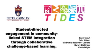 Student-directed
engagement in community-
linked STEM integration
through collaborative
challenge-based learning.
Kim Flintoff
Felix Abbott
Stephanie Beaumont Cabrera
Byron Silchinger
Caleb Whyte
 