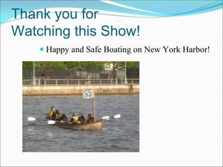 Thank you for
Watching this Show!
     Happy and Safe Boating on New York Harbor!
 