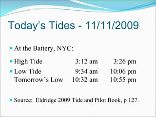 Today’s Tides - 11/11/2009
 At the Battery, NYC:
 High Tide              3:12 am        3:26 pm
 Low Tide               9:34 am       10:06 pm
 Tomorrow’s Low        10:32 am       10:55 pm

 Source: Eldridge 2009 Tide and Pilot Book, p 127.
 