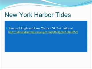 New York Harbor Tides
 Times of High and Low Water / NOAA Tides at
 http://tidesandcurrents.noaa.gov/tides09/tpred2.html#NY
 