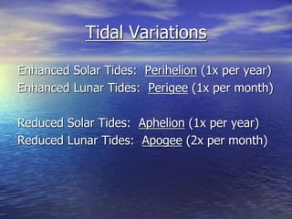 Tidal Variations 
Enhanced Solar Tides: Perihelion (1x per year) 
Enhanced Lunar Tides: Perigee (1x per month) 
Reduced Solar Tides: Aphelion (1x per year) 
Reduced Lunar Tides: Apogee (2x per month) 
 