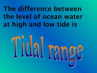 The difference between
the level of ocean water
at high and low tide is
 