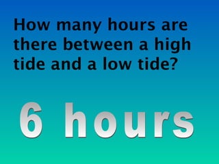 How many hours are
there between a high
tide and a low tide?
 