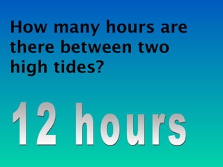 How many hours are
there between two
high tides?
 
