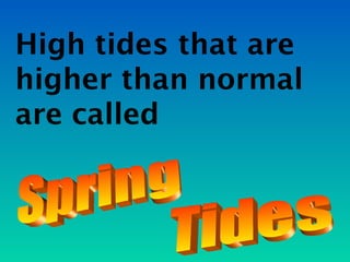 High tides that are
higher than normal
are called
 