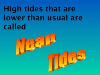 High tides that are
lower than usual are
called
 