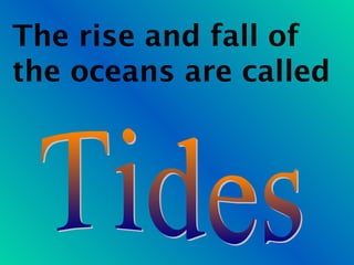 The rise and fall of
the oceans are called
 