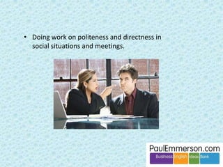 And, by the way, our students are doing just fine in the language 
power game. It is the native speaker who is at the disadvantage in 
the international meeting – no-one can understand him/her. 
Low frequency lexis; analogies and metaphors lost 
on listeners; jokes with cultural references; fast 
connected speech; weak forms 
 