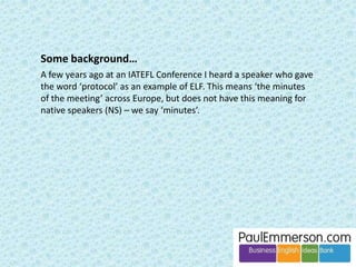 Those were typical examples of words and phrases that I like 
to focus on in feedback. 
Probably your own examples would be similar. 
Any ideas on how to catch these 
slippery fish? 
They don’t group easily into 
categories or lexical sets. 
I think the quality of our teaching 
is a lot to do with how we choose 
and deal with this sub-technical 
vocabulary in feedback. 
 
