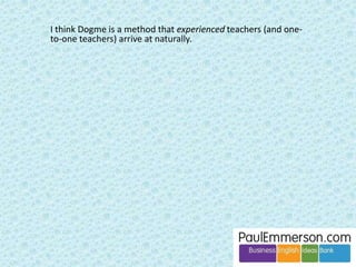 Take the third point: 
– What practical techniques for feedback do we have at 
our disposal? 
Where is the discussion - in both the TBL and Dogme 
books - of practical classroom techniques that constitute 
language feedback? 
How and when to elicit? How and when to prompt? How 
and when to use concept questions? How and when to 
just give a form/word and move on, as opposed to how 
and when to go into more detail? 
These are examples of the complex real-time decisions 
that we have to make at the board during a feedback slot. 
Reflection on them is useful. 
I have discussed these issues very thoroughly over the last fifteen years or so in my 
ROLO articles/talks. On my site look at this slideshow: 
http://www.paulemmerson.com/rolo-reformulate-output-lightly-but-often/ 
Or look at this longer article which gives practical techniques in detail: 
http://www.paulemmerson.com/articles/rolo-pdf-version/ 
 