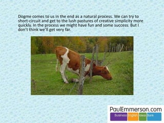 There is a lot to say about how to deal with 
language in Business English. Eg: 
• post-task feedback techniques 
• basic ways to work on pronunciation 
(drilling etc) for teachers with no General 
English training. 
• how to do short, focused grammar reviews 
rather than extended treatments (given 
limited time) 
• recycling and revision 
 