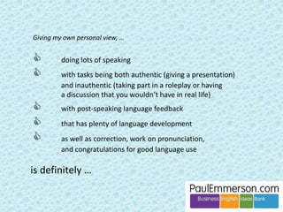 Pragmatics and Politeness 
I think we’ve made big progress in 
this area in our BE materials. 
It’s not an easy thing to cover in a 
book. 
We can congratulate ourselves. 
 