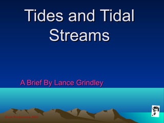 Grunt Productions 2007
Tides and TidalTides and Tidal
StreamsStreams
A Brief By Lance GrindleyA Brief By Lance Grindley
 