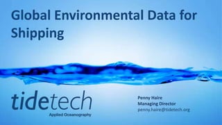 Global Environmental Data for
Shipping

Penny Haire
Managing Director
penny.haire@tidetech.org

 