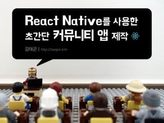 React Native를 사용한 
초간단 커뮤니티 앱 제작
김태곤 | http://taegon.kim
 