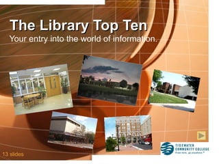 The Library Top Ten Your entry into the world of information. 13 slides 