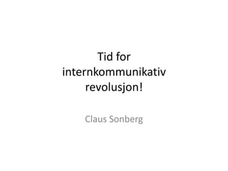 Tid for internkommunikativrevolusjon! Claus Sonberg 